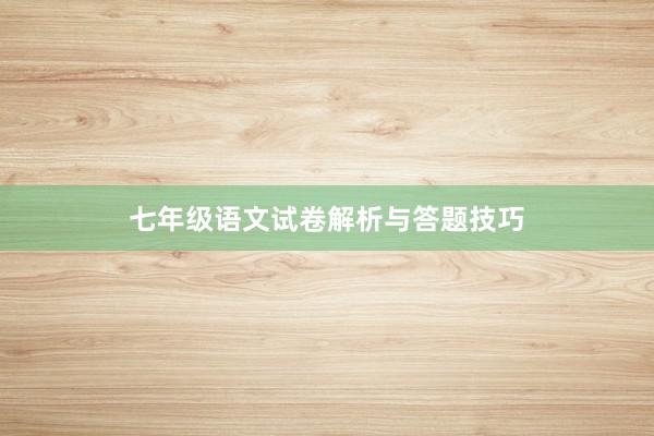 七年级语文试卷解析与答题技巧