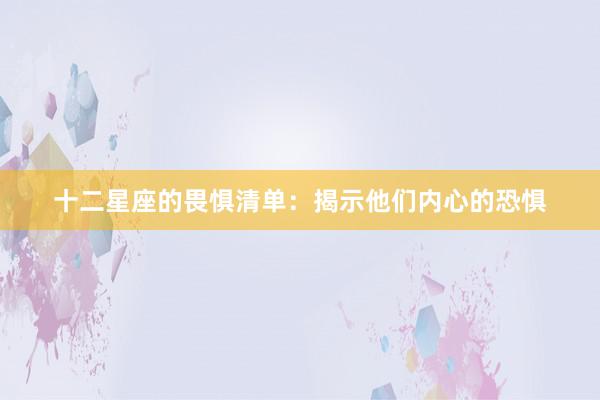 十二星座的畏惧清单：揭示他们内心的恐惧