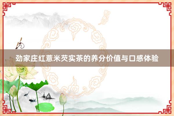 劲家庄红薏米芡实茶的养分价值与口感体验