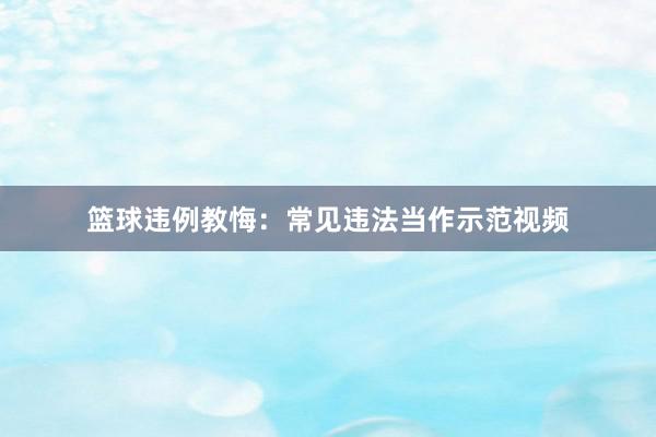 篮球违例教悔：常见违法当作示范视频